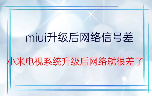 miui升级后网络信号差 小米电视系统升级后网络就很差了？